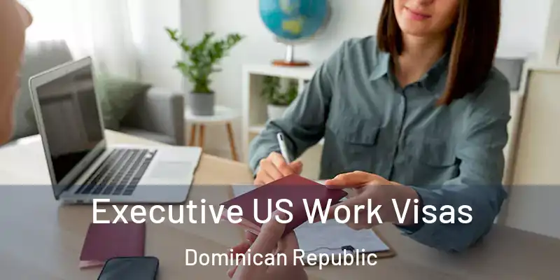  Executive US Work Visas Dominican Republic