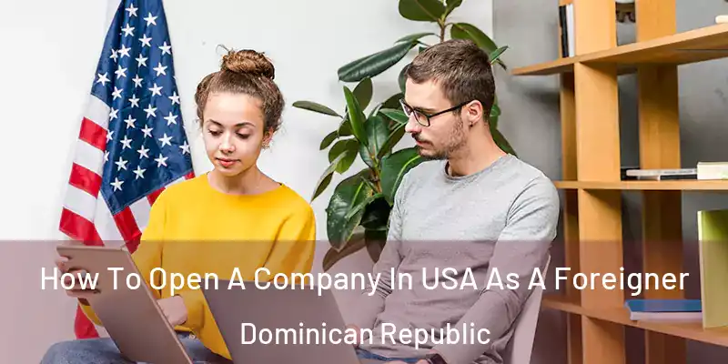  How To Open A Company In USA As A Foreigner Dominican Republic