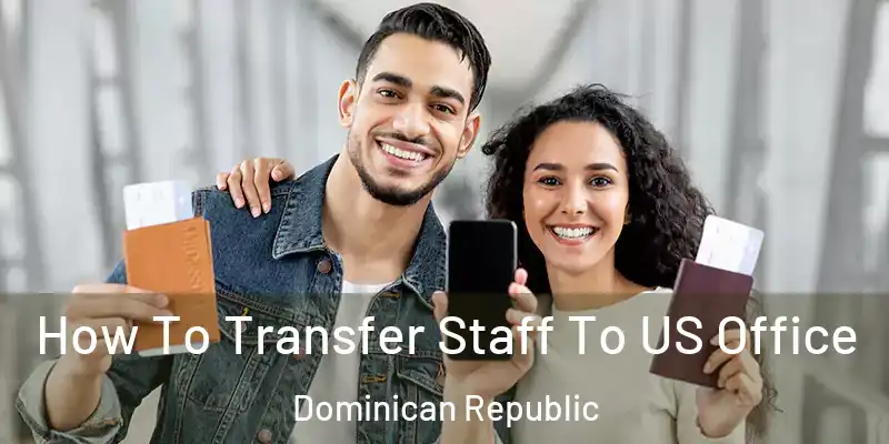  How To Transfer Staff To US Office Dominican Republic